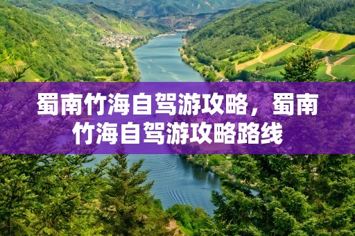 蜀南竹海自驾游攻略，蜀南竹海自驾游攻略路线