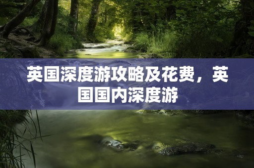 英国深度游攻略及花费，英国国内深度游
