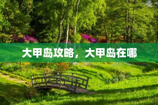 大甲岛攻略，大甲岛在哪