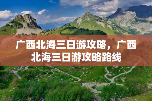 广西北海三日游攻略，广西北海三日游攻略路线