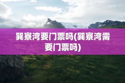 巽寮湾要门票吗(巽寮湾需要门票吗)