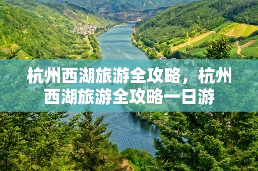 杭州西湖旅游全攻略，杭州西湖旅游全攻略一日游