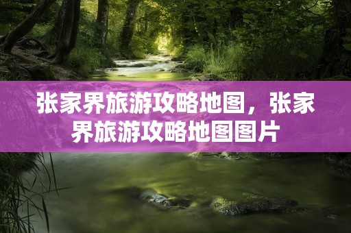 张家界旅游攻略地图，张家界旅游攻略地图图片