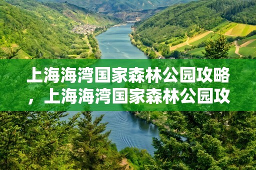 上海海湾国家森林公园攻略，上海海湾国家森林公园攻略一日游