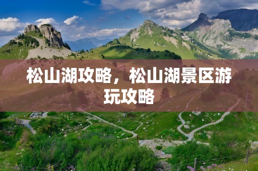 松山湖攻略，松山湖景区游玩攻略