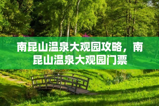 南昆山温泉大观园攻略，南昆山温泉大观园门票