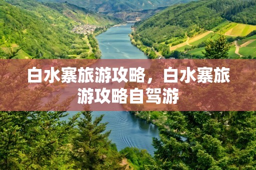 白水寨旅游攻略，白水寨旅游攻略自驾游