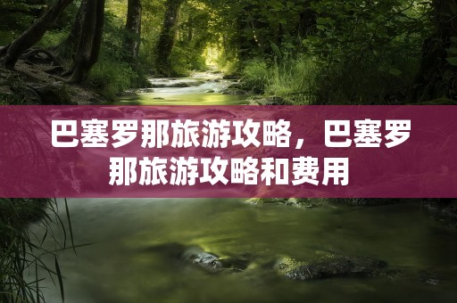 巴塞罗那旅游攻略，巴塞罗那旅游攻略和费用