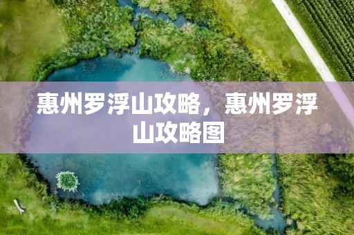 惠州罗浮山攻略，惠州罗浮山攻略图