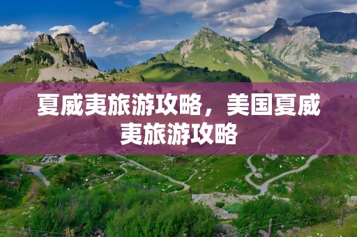 夏威夷旅游攻略，美国夏威夷旅游攻略