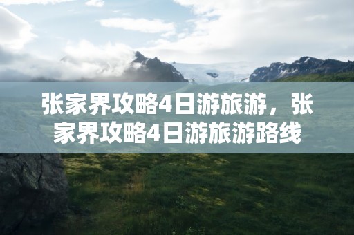 张家界攻略4日游旅游，张家界攻略4日游旅游路线