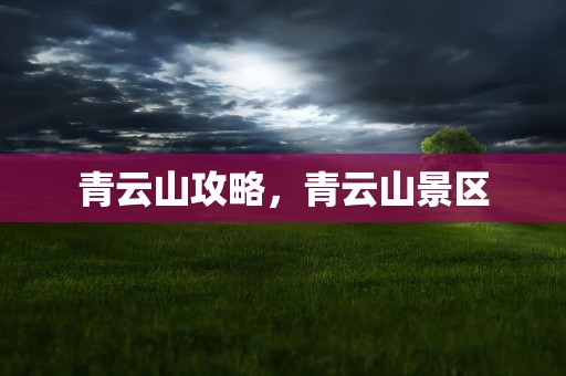 青云山攻略，青云山景区