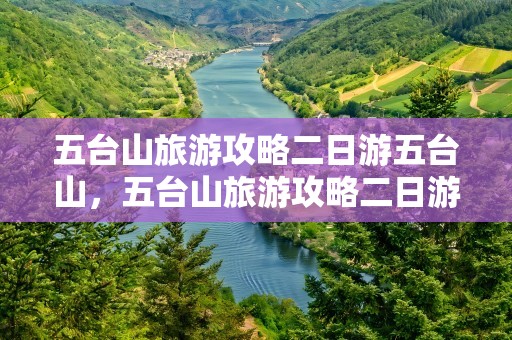 五台山旅游攻略二日游五台山，五台山旅游攻略二日游五台山团
