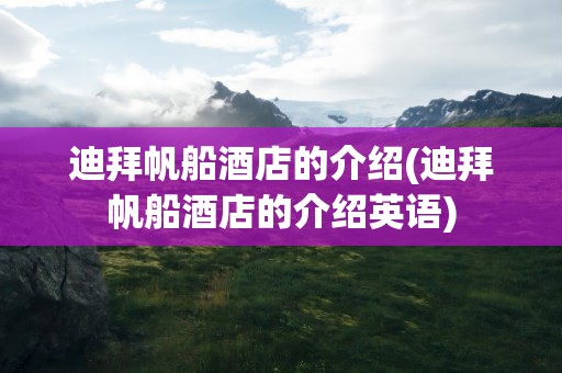 迪拜帆船酒店的介绍(迪拜帆船酒店的介绍英语)
