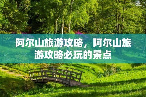 阿尔山旅游攻略，阿尔山旅游攻略必玩的景点