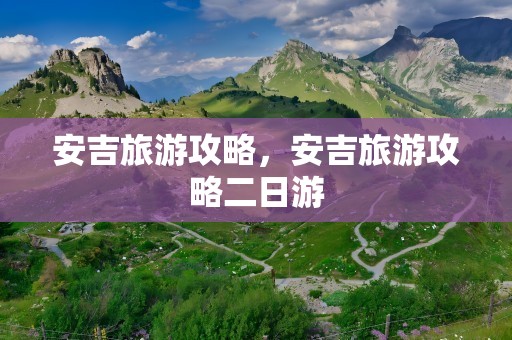 安吉旅游攻略，安吉旅游攻略二日游