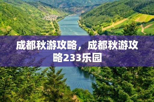 成都秋游攻略，成都秋游攻略233乐园
