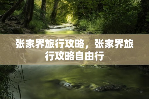 张家界旅行攻略，张家界旅行攻略自由行