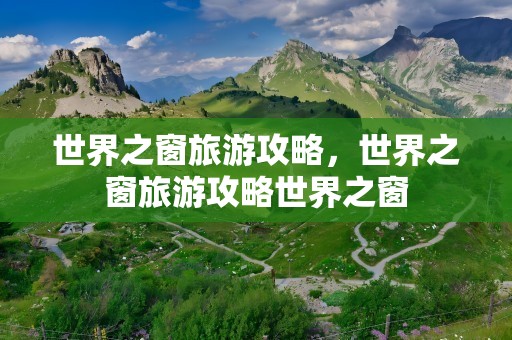 世界之窗旅游攻略，世界之窗旅游攻略世界之窗
