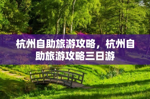 杭州自助旅游攻略，杭州自助旅游攻略三日游