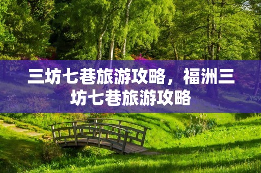三坊七巷旅游攻略，福洲三坊七巷旅游攻略