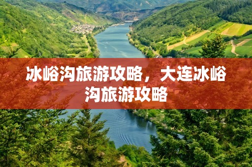 冰峪沟旅游攻略，大连冰峪沟旅游攻略
