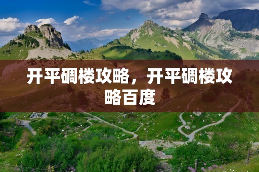 开平碉楼攻略，开平碉楼攻略百度