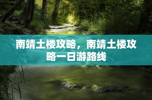 南靖土楼攻略，南靖土楼攻略一日游路线
