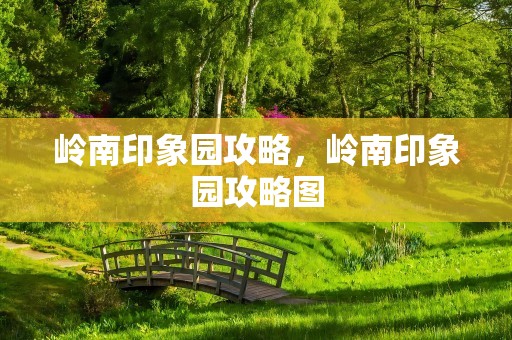 岭南印象园攻略，岭南印象园攻略图