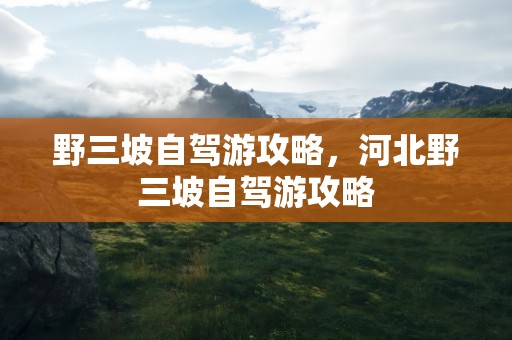 野三坡自驾游攻略，河北野三坡自驾游攻略