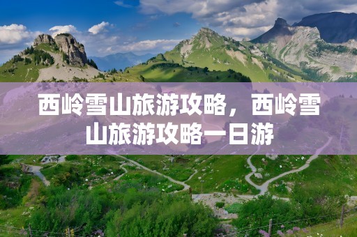 西岭雪山旅游攻略，西岭雪山旅游攻略一日游