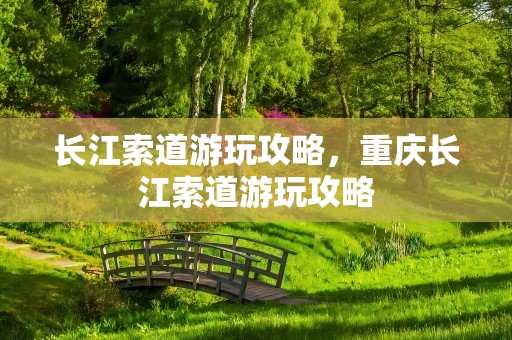长江索道游玩攻略，重庆长江索道游玩攻略