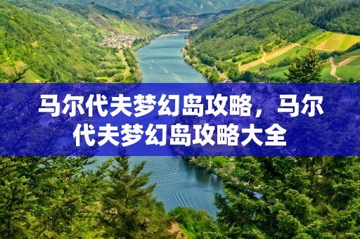 马尔代夫梦幻岛攻略，马尔代夫梦幻岛攻略大全