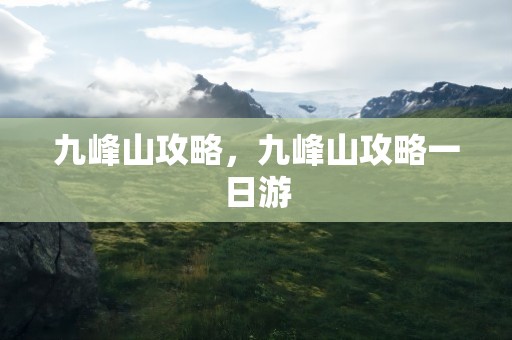 九峰山攻略，九峰山攻略一日游