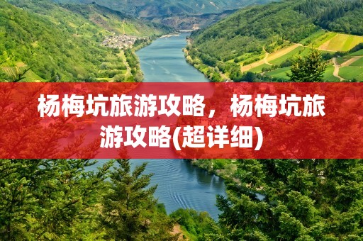 杨梅坑旅游攻略，杨梅坑旅游攻略(超详细)