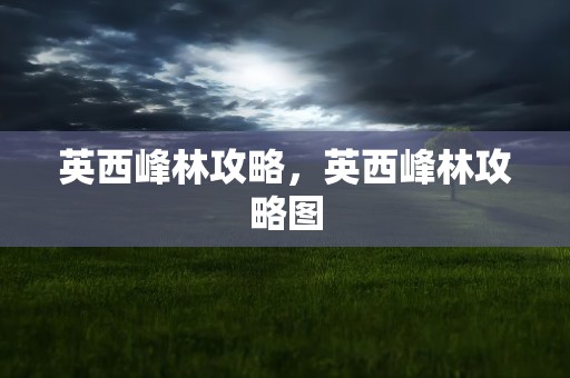 英西峰林攻略，英西峰林攻略图