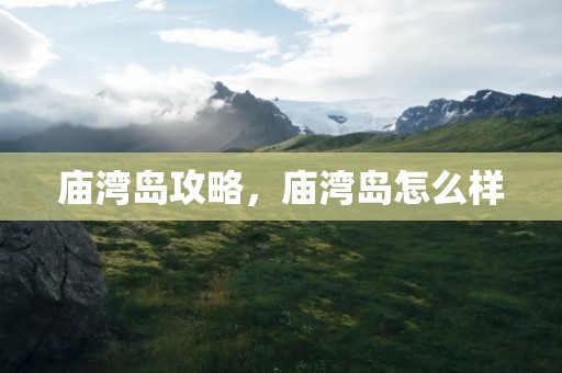 庙湾岛攻略，庙湾岛怎么样