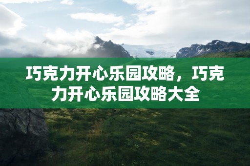 巧克力开心乐园攻略，巧克力开心乐园攻略大全