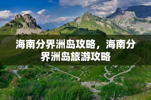 海南分界洲岛攻略，海南分界洲岛旅游攻略