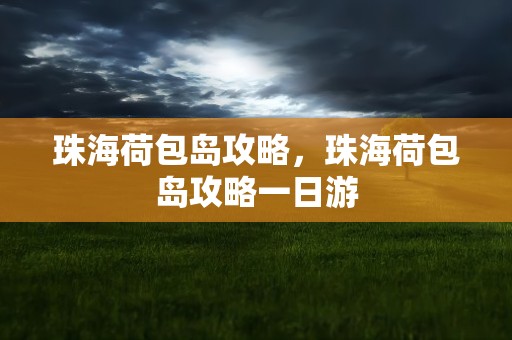 珠海荷包岛攻略，珠海荷包岛攻略一日游