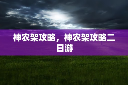 神农架攻略，神农架攻略二日游