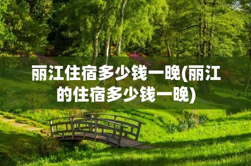 丽江住宿多少钱一晚(丽江的住宿多少钱一晚)