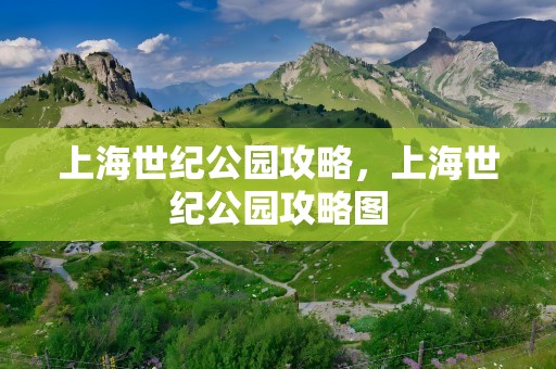 上海世纪公园攻略，上海世纪公园攻略图