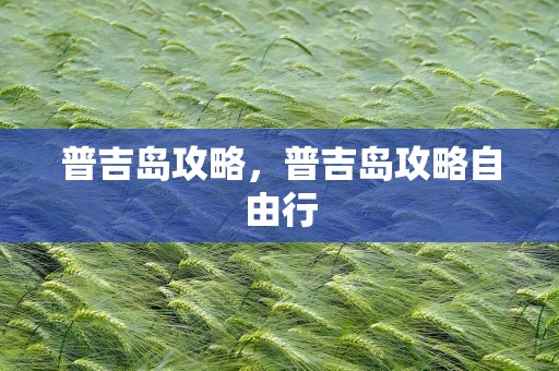 普吉岛攻略，普吉岛攻略自由行