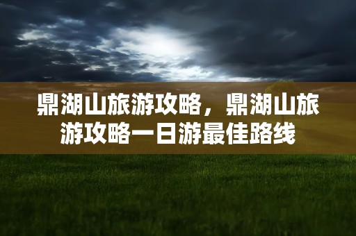 鼎湖山旅游攻略，鼎湖山旅游攻略一日游最佳路线