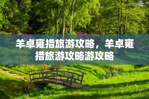 羊卓雍措旅游攻略，羊卓雍措旅游攻略游攻略