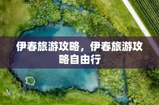 伊春旅游攻略，伊春旅游攻略自由行