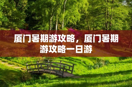 厦门暑期游攻略，厦门暑期游攻略一日游