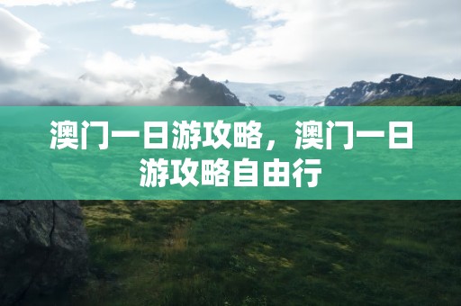 澳门一日游攻略，澳门一日游攻略自由行