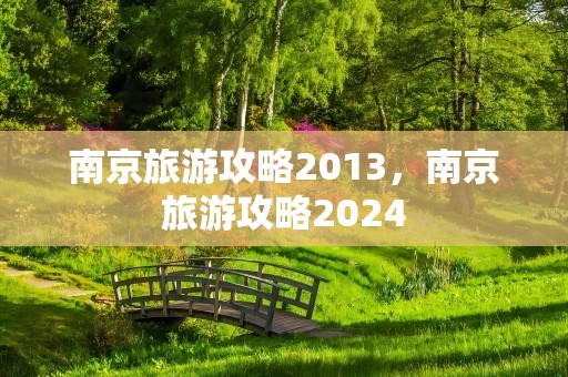 南京旅游攻略2013，南京旅游攻略2024